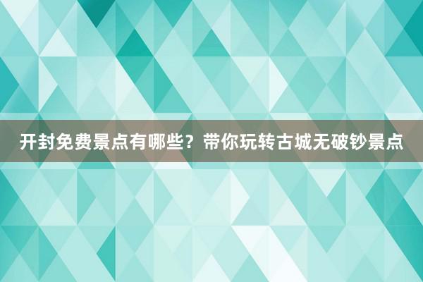 开封免费景点有哪些？带你玩转古城无破钞景点