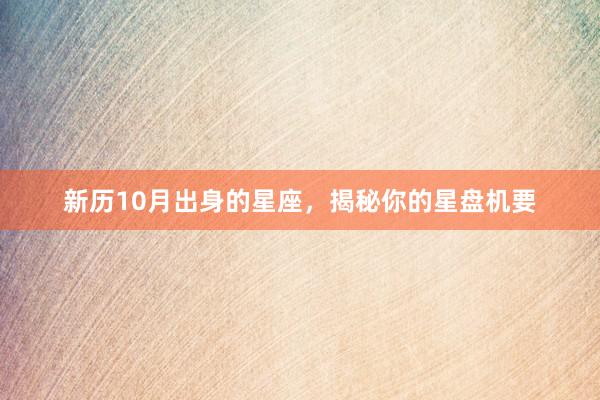 新历10月出身的星座，揭秘你的星盘机要