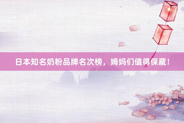 日本知名奶粉品牌名次榜，姆妈们值得保藏！