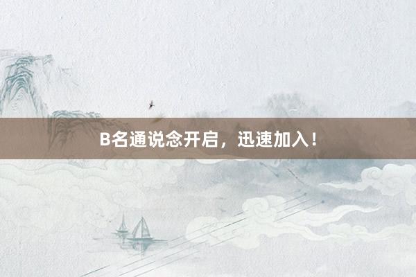 B名通说念开启，迅速加入！